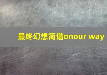 最终幻想简谱onour way